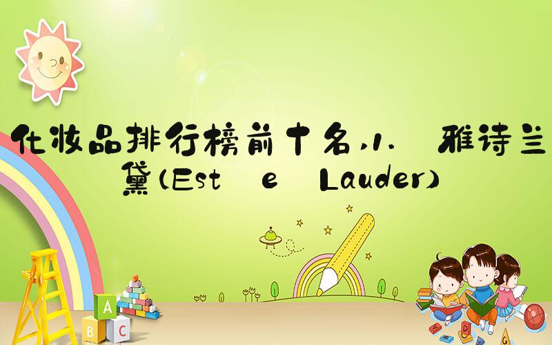 化妆品排行榜前十名 1. 雅诗兰黛（Estée Lauder）